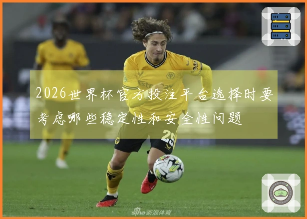 2026世界杯官方投注平台选择时要考虑哪些稳定性和安全性问题