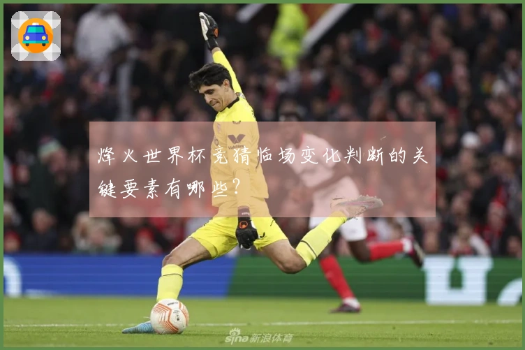 烽火世界杯竞猜临场变化判断的关键要素有哪些？