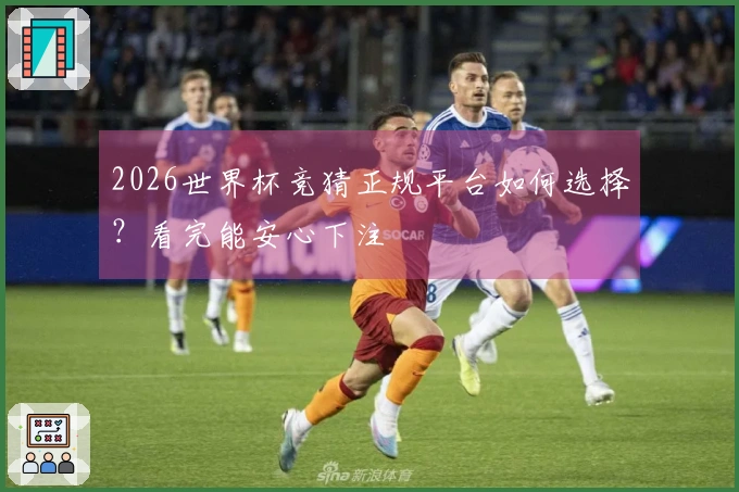 2026世界杯竞猜正规平台如何选择？看完能安心下注
