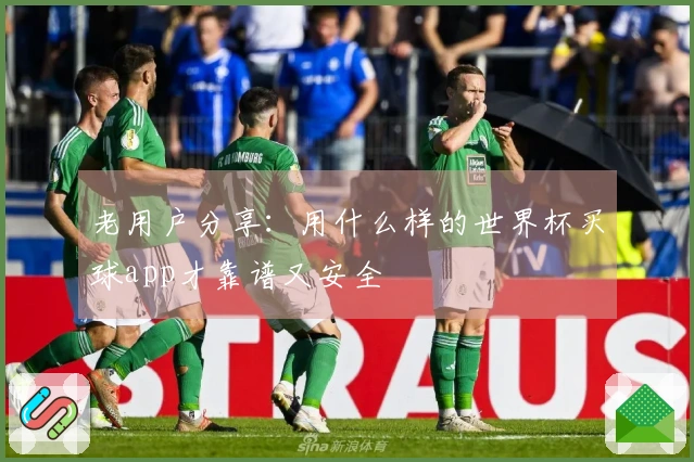 老用户分享:用什么样的世界杯买球app才靠谱又安全