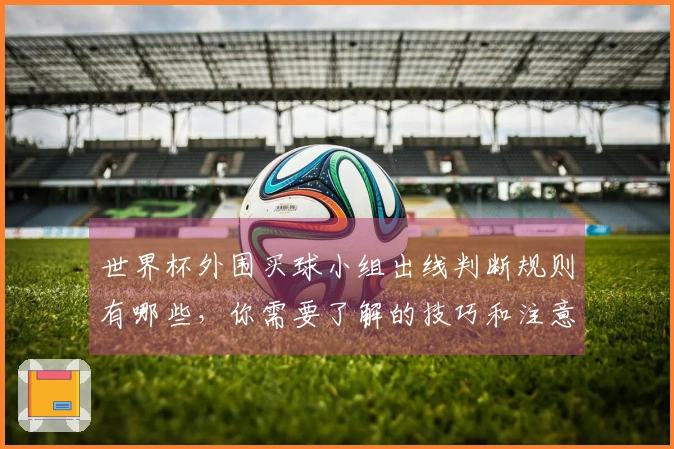世界杯外围买球小组出线判断规则有哪些，你需要了解的技巧和注意事项