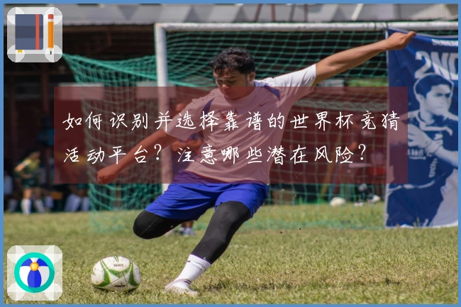 如何识别并选择靠谱的世界杯竞猜活动平台？注意哪些潜在风险？