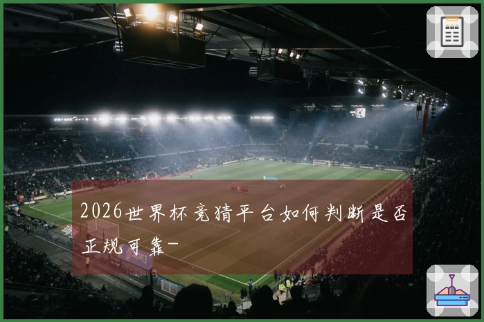 2026世界杯竞猜平台如何判断是否正规可靠-