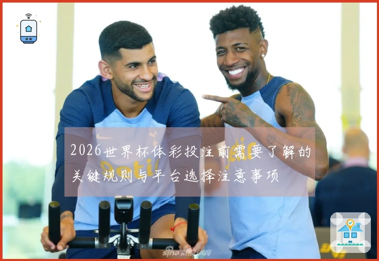 2026世界杯体彩投注前需要了解的关键规则与平台选择注意事项