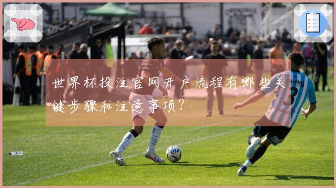 世界杯投注官网开户流程有哪些关键步骤和注意事项？