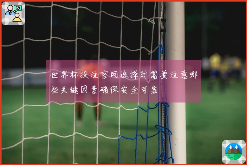 世界杯投注官网选择时需要注意哪些关键因素确保安全可靠