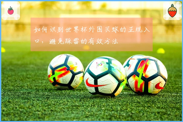 如何识别世界杯外围买球的正规入口，避免踩雷的有效方法