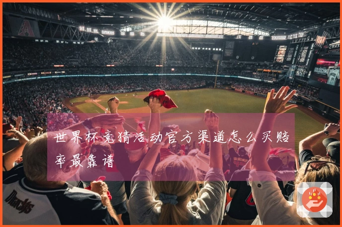 世界杯竞猜活动官方渠道怎么买赔率最靠谱
