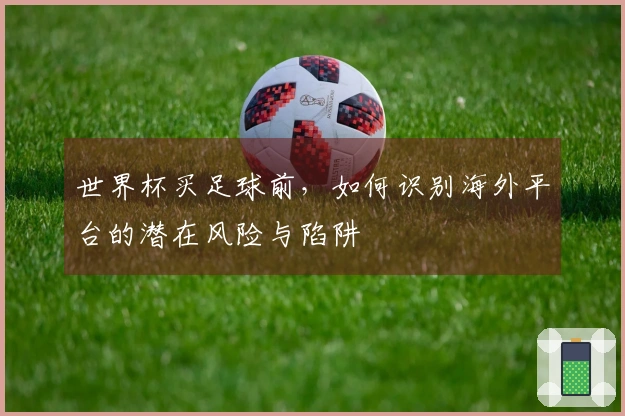 世界杯买足球前，如何识别海外平台的潜在风险与陷阱
