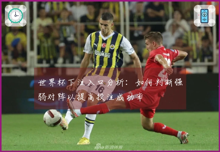 世界杯下注入口分析：如何判断强弱对阵以提高投注成功率
