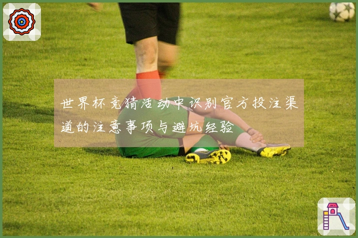 世界杯竞猜活动中识别官方投注渠道的注意事项与避坑经验