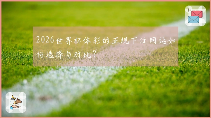 2026世界杯体彩的正规下注网站如何选择与对比?