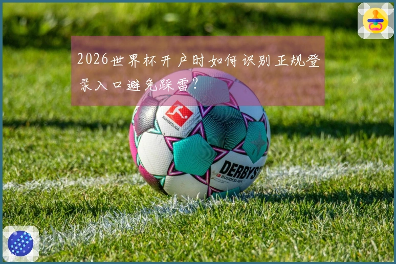 2026世界杯开户时如何识别正规登录入口避免踩雷？
