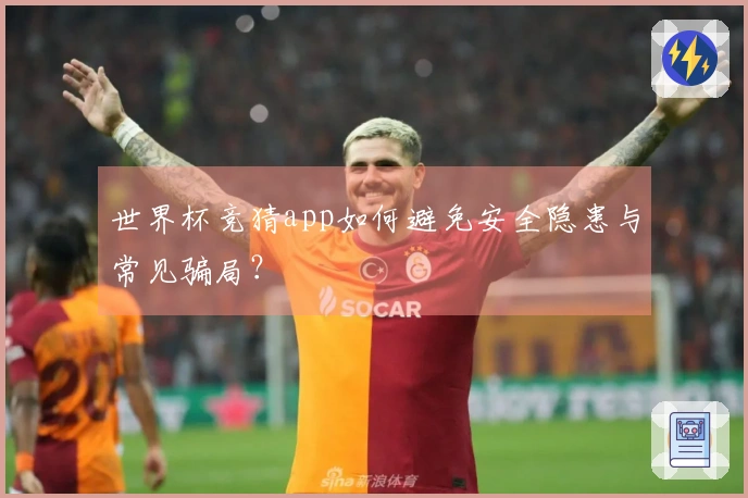世界杯竞猜app如何避免安全隐患与常见骗局？