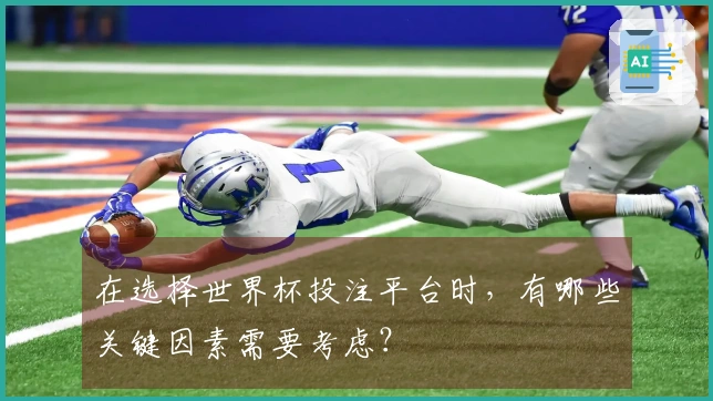 在选择世界杯投注平台时，有哪些关键因素需要考虑？